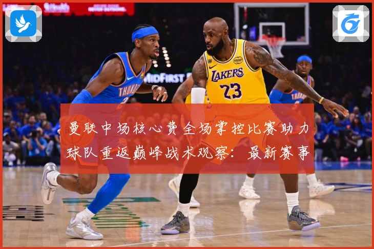曼联中场核心费全场掌控比赛助力球队重返巅峰战术观察：最新赛事动态与深度分析