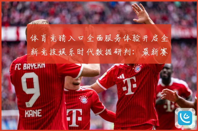 体育竞猜入口全面服务体验开启全新竞技娱乐时代数据研判：最新赛事动态与深度分析