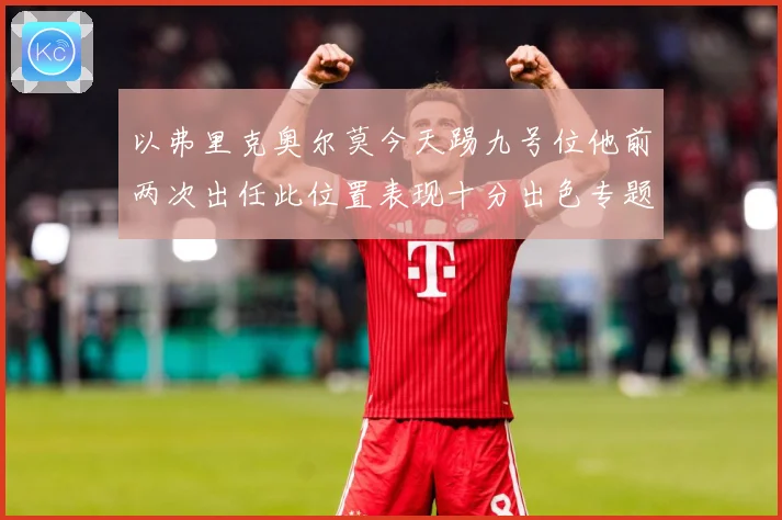 以弗里克奥尔莫今天踢九号位他前两次出任此位置表现十分出色专题观察：最新赛事动态与深度分析