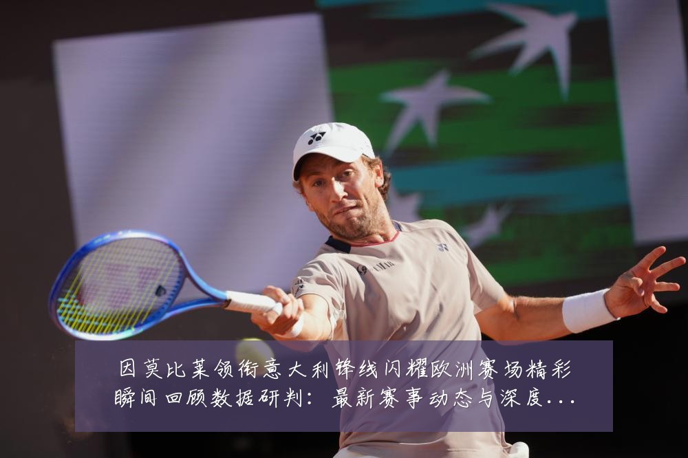 因莫比莱领衔意大利锋线闪耀欧洲赛场精彩瞬间回顾数据研判：最新赛事动态与深度分析