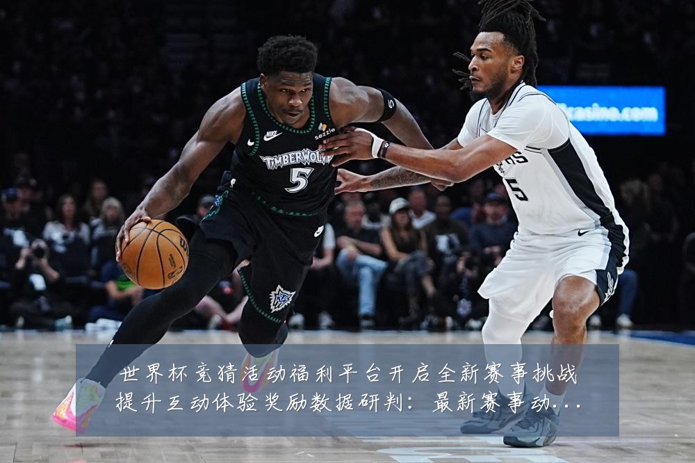 世界杯竞猜活动福利平台开启全新赛事挑战提升互动体验奖励数据研判:最新赛事动态与深度分析