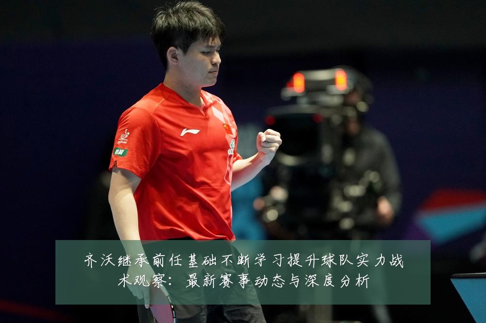 齐沃继承前任基础不断学习提升球队实力战术观察:最新赛事动态与深度分析