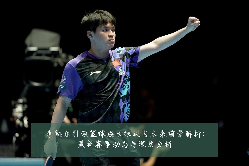 李凯尔引领篮球成长轨迹与未来前景解析：最新赛事动态与深度分析