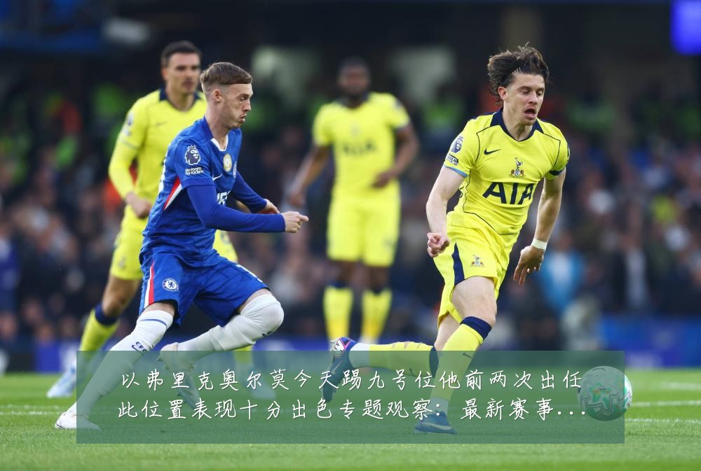 以弗里克奥尔莫今天踢九号位他前两次出任此位置表现十分出色专题观察:最新赛事动态与深度分析