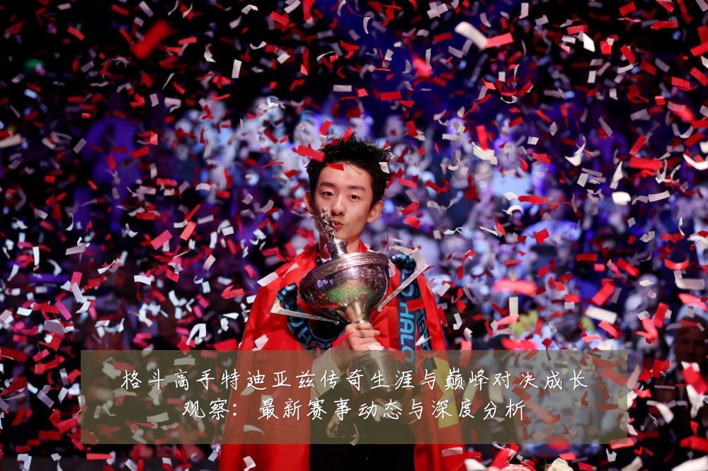 格斗高手特迪亚兹传奇生涯与巅峰对决成长观察:最新赛事动态与深度分析
